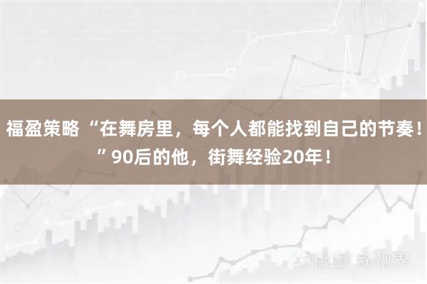 福盈策略 “在舞房里，每个人都能找到自己的节奏！”90后的他，街舞经验20年！
