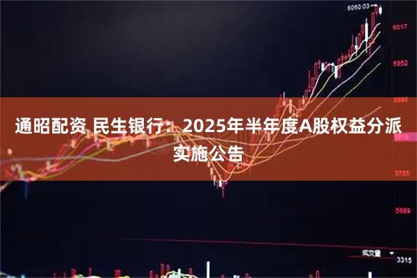 通昭配资 民生银行：2025年半年度A股权益分派实施公告