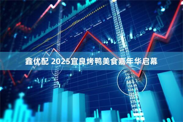 鑫优配 2025宜良烤鸭美食嘉年华启幕