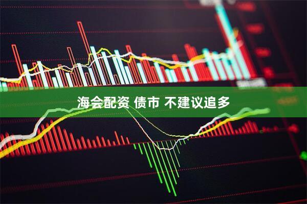 海会配资 债市 不建议追多