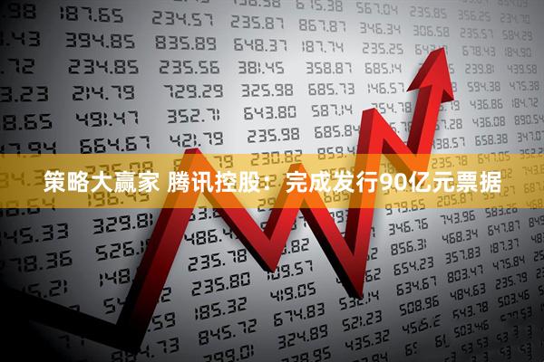 策略大赢家 腾讯控股：完成发行90亿元票据