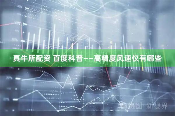 真牛所配资 百度科普——高精度风速仪有哪些