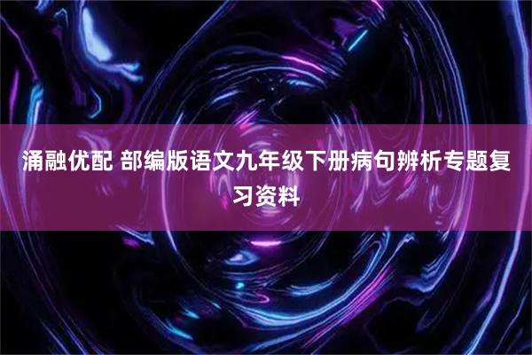 涌融优配 部编版语文九年级下册病句辨析专题复习资料