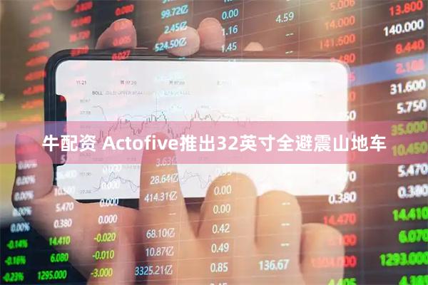 牛配资 Actofive推出32英寸全避震山地车