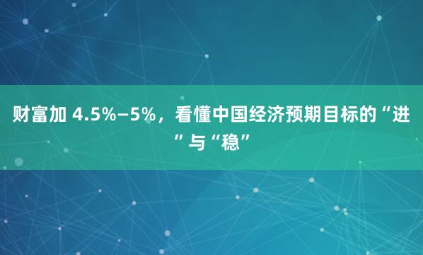 财富加 4.5%—5%，看懂中国经济预期目标的“进”与“稳”